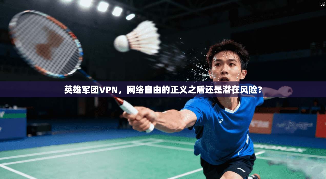 英雄军团VPN，网络自由的正义之盾还是潜在风险？  第1张