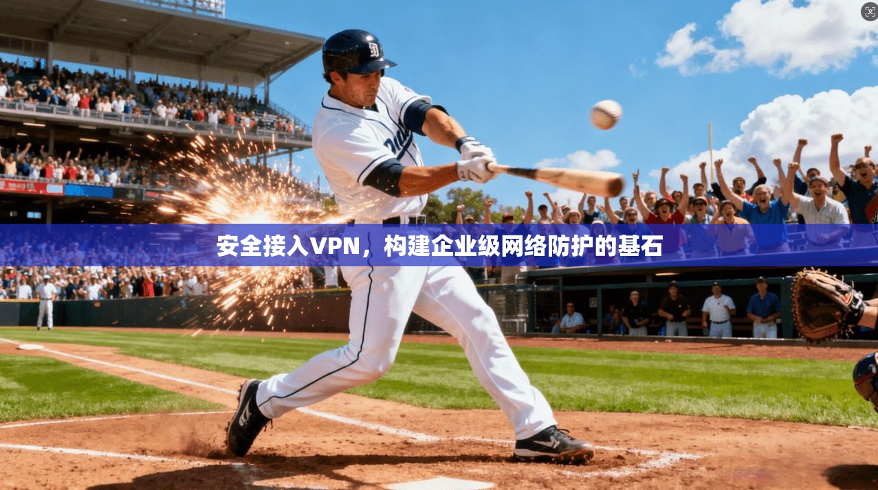 安全接入VPN，构建企业级网络防护的基石  第1张