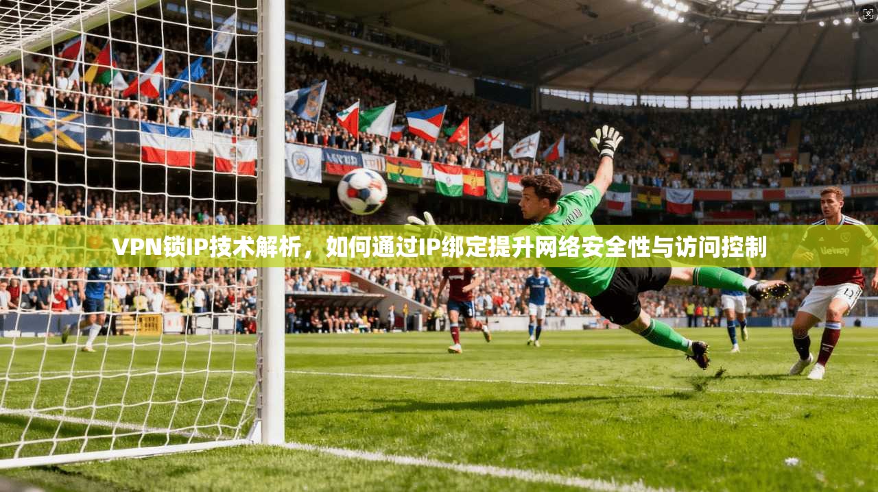 VPN锁IP技术解析，如何通过IP绑定提升网络安全性与访问控制  第1张