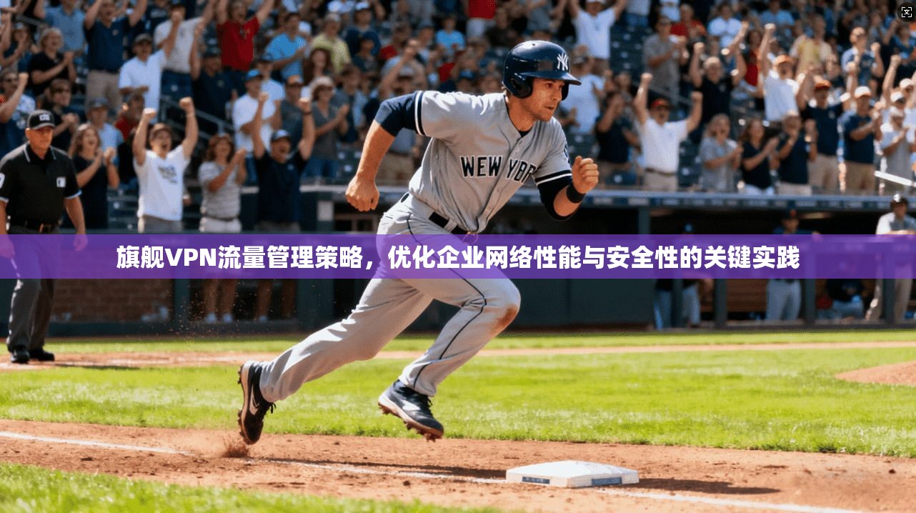 旗舰VPN流量管理策略，优化企业网络性能与安全性的关键实践  第1张