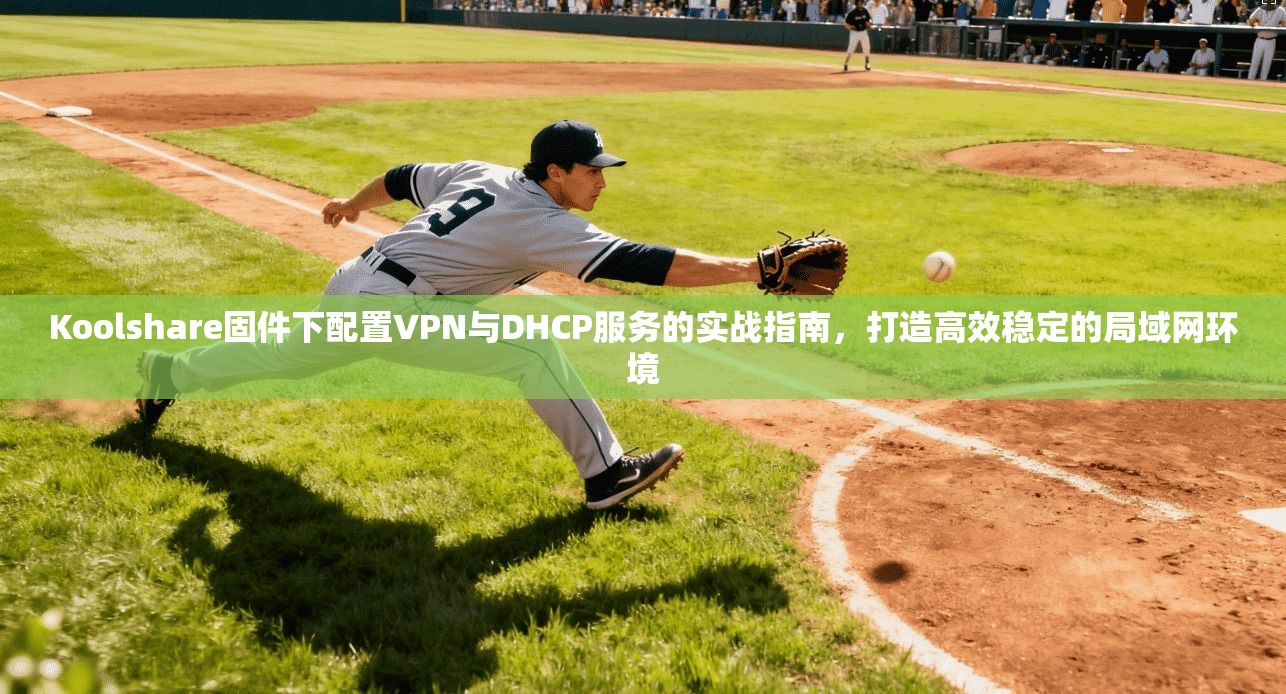 Koolshare固件下配置VPN与DHCP服务的实战指南，打造高效稳定的局域网环境  第1张