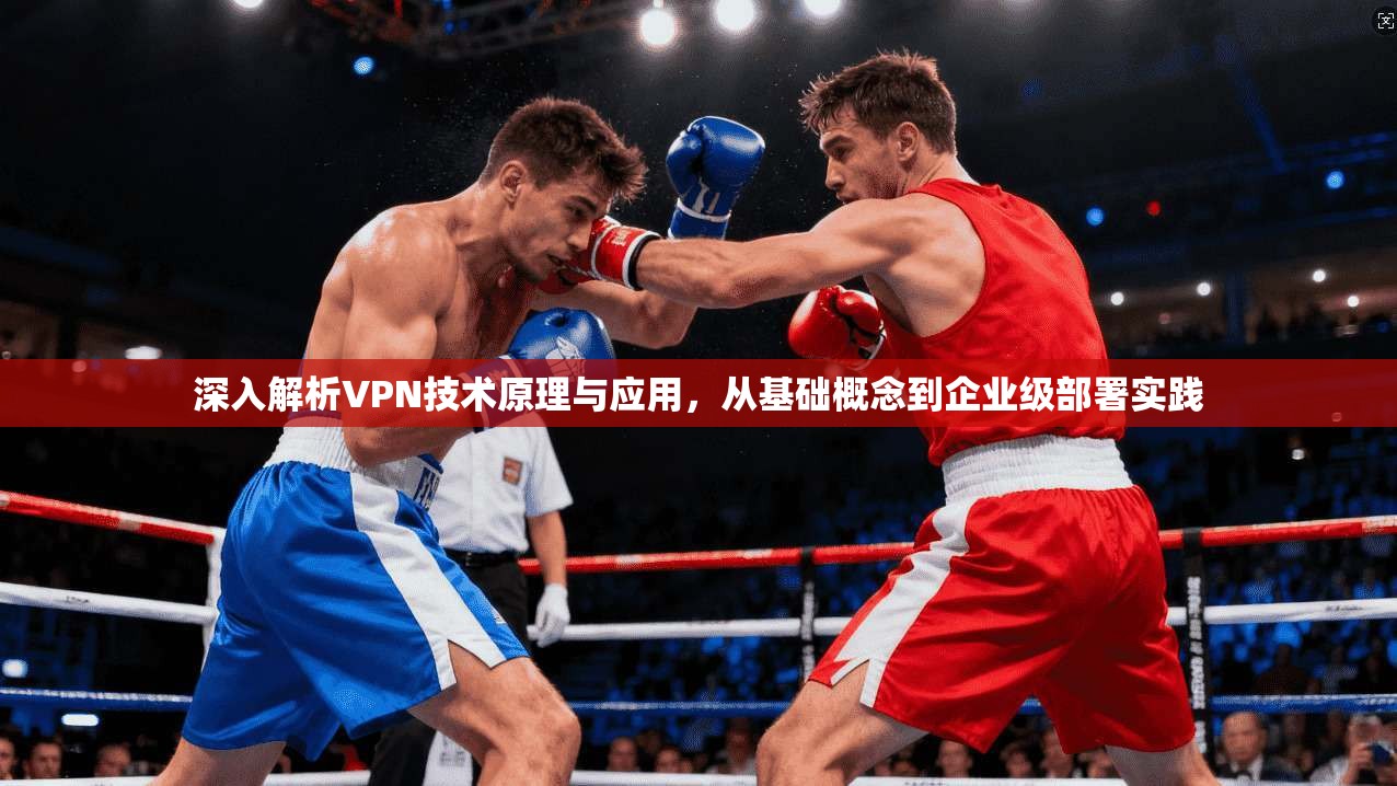 深入解析VPN技术原理与应用,从基础概念到企业级部署实践 第1张 深入解析VPN技术原理与应用,从基础概念到企业级部署实践 第1张