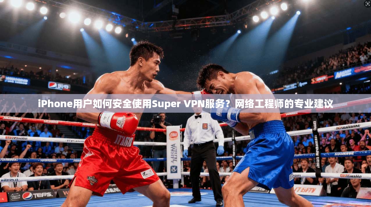 iPhone用户如何安全使用Super VPN服务？网络工程师的专业建议  第1张