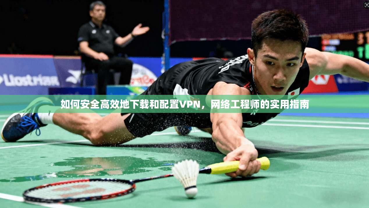 如何安全高效地下载和配置VPN，网络工程师的实用指南  第1张