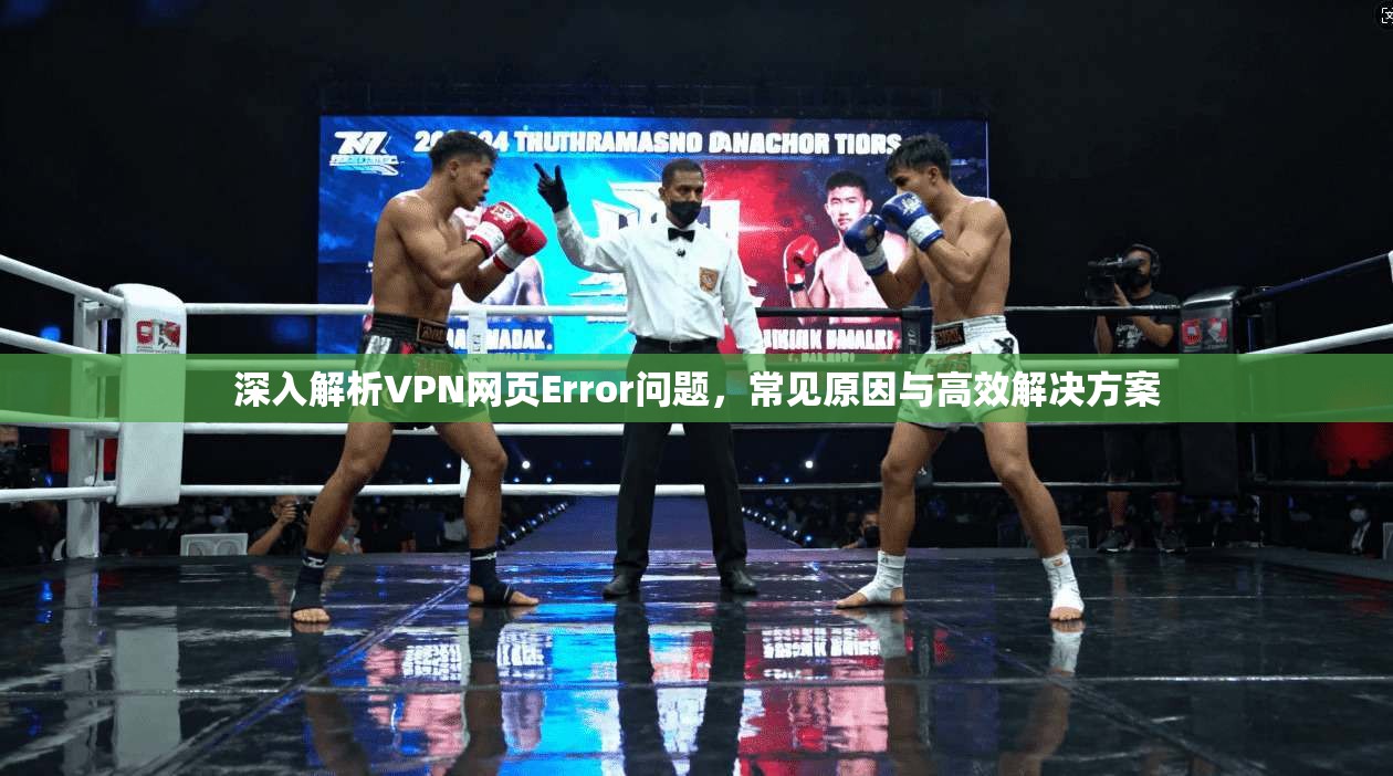 深入解析VPN网页Error问题，常见原因与高效解决方案  第1张