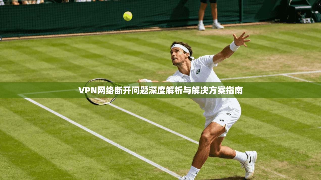 VPN网络断开问题深度解析与解决方案指南  第1张