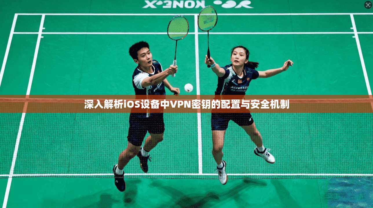 深入解析iOS设备中VPN密钥的配置与安全机制 第1张 深入解析iOS设备中VPN密钥的配置与安全机制 第1张