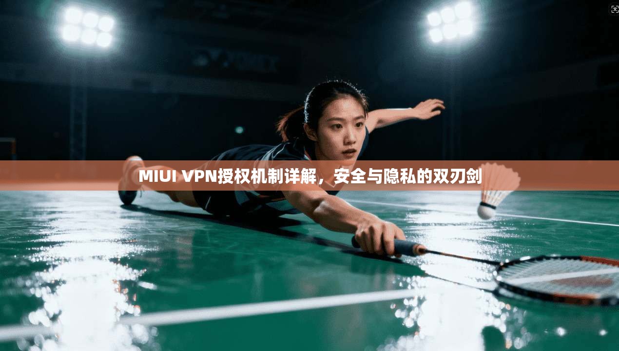 MIUI VPN授权机制详解,安全与隐私的双刃剑 第1张 MIUI VPN授权机制详解,安全与隐私的双刃剑 第1张