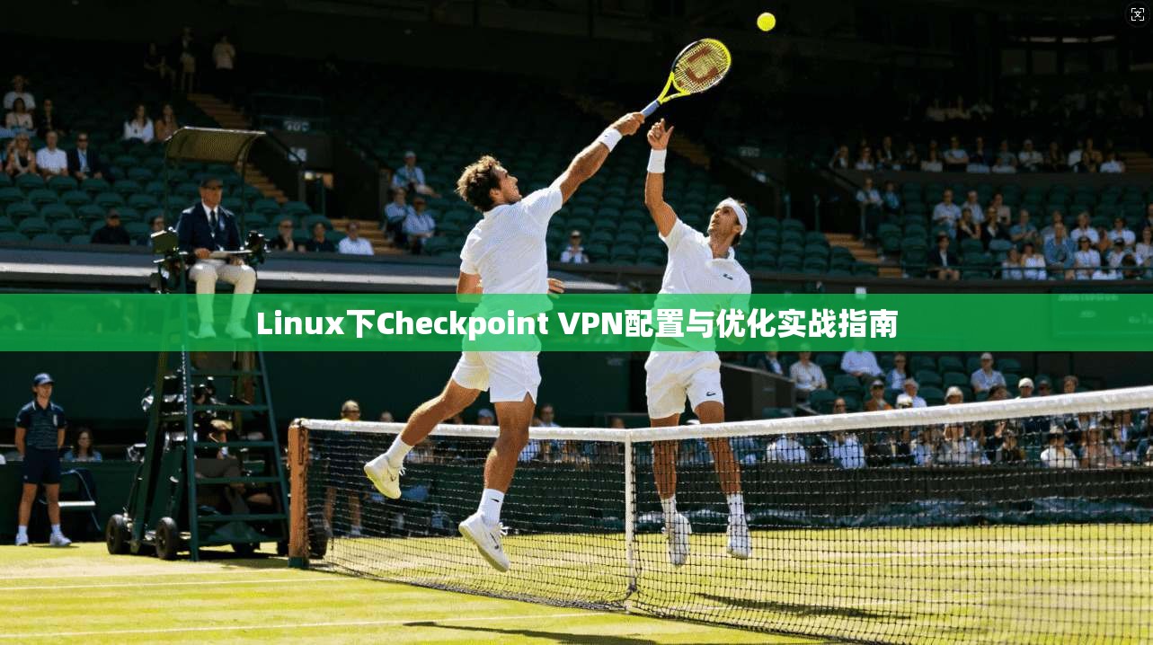 Linux下Checkpoint VPN配置与优化实战指南 第1张 Linux下Checkpoint VPN配置与优化实战指南 第1张