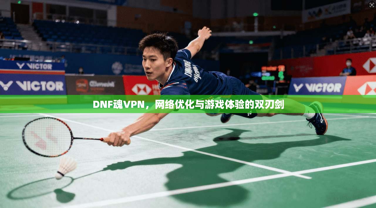 DNF魂VPN,网络优化与游戏体验的双刃剑 第1张 DNF魂VPN,网络优化与游戏体验的双刃剑 第1张