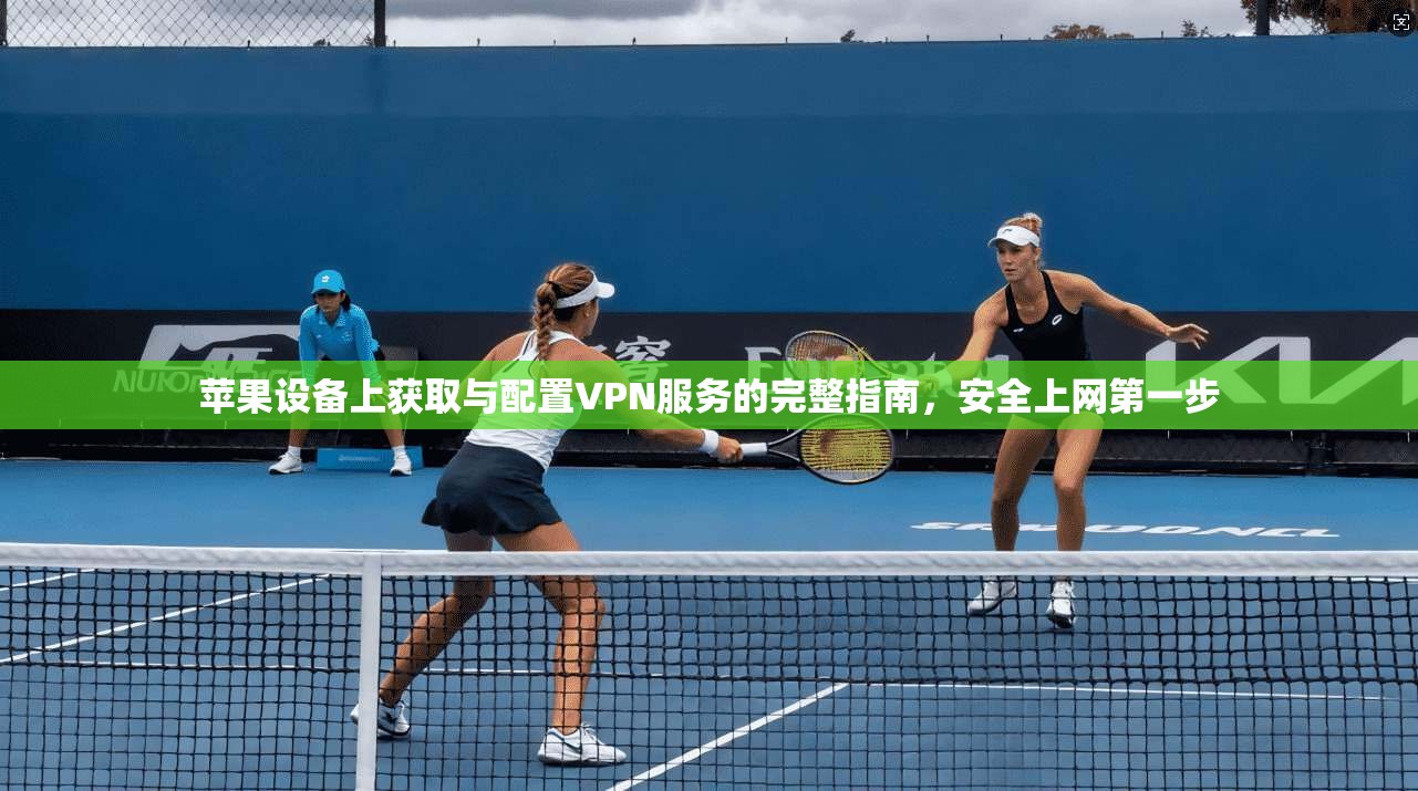 苹果设备上获取与配置VPN服务的完整指南，安全上网第一步  第1张