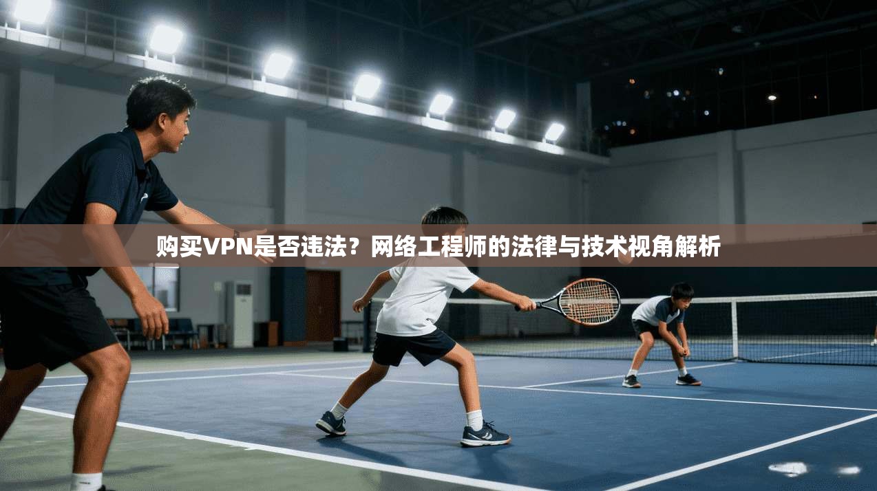 购买VPN是否违法？网络工程师的法律与技术视角解析  第1张