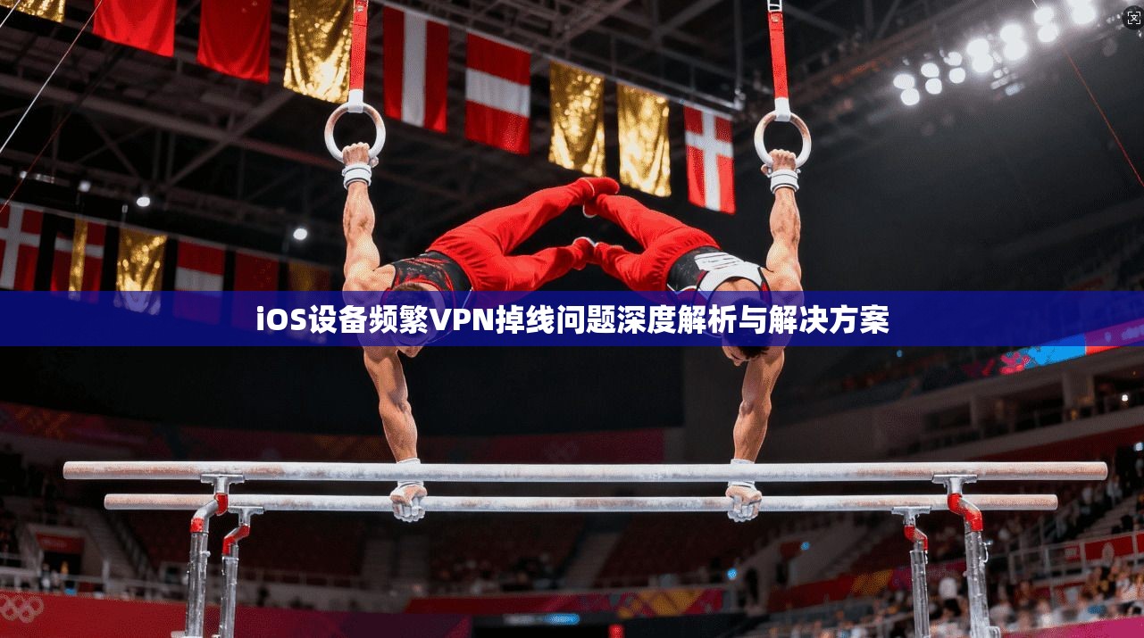 iOS设备频繁VPN掉线问题深度解析与解决方案  第1张