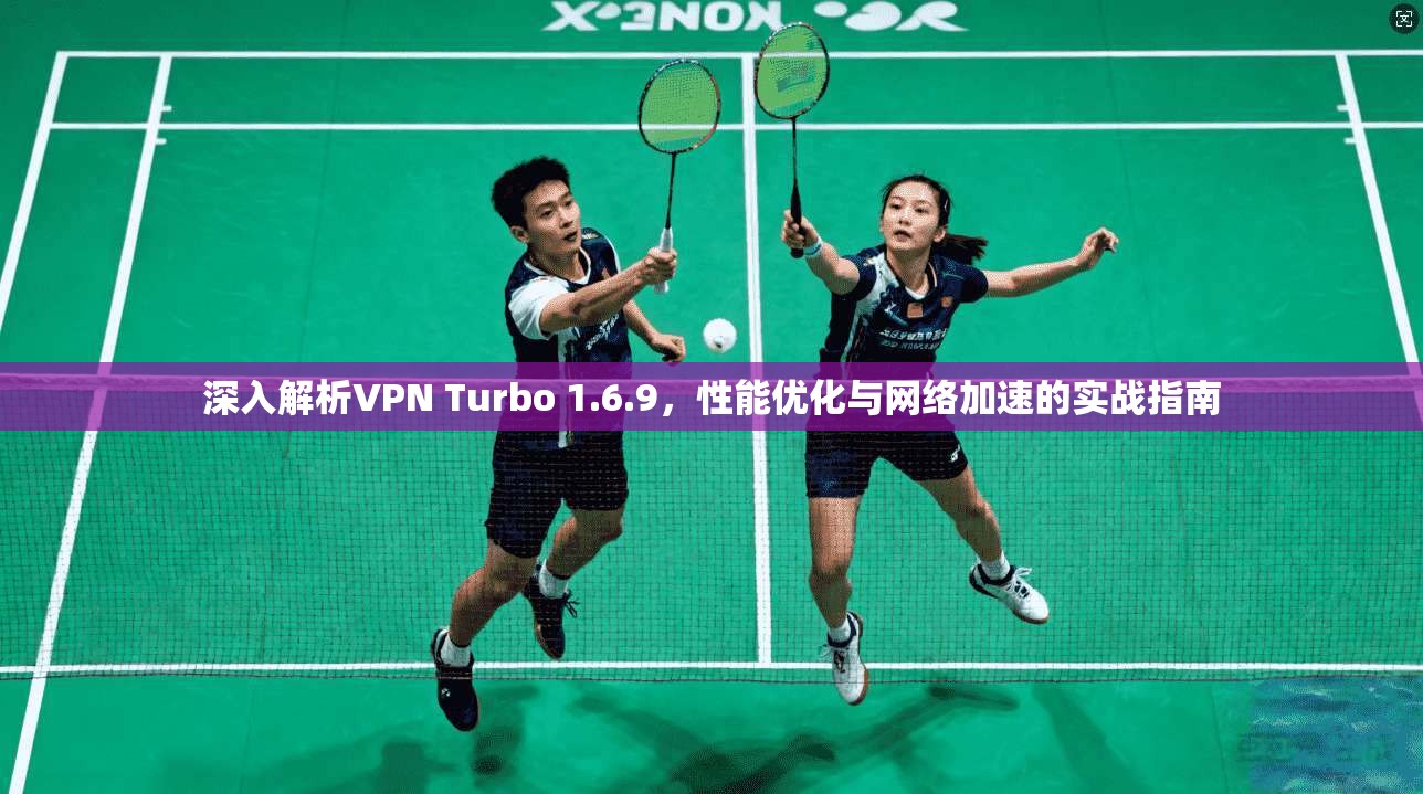 深入解析VPN Turbo 1.6.9,性能优化与网络加速的实战指南 第1张 深入解析VPN Turbo 1.6.9,性能优化与网络加速的实战指南 第1张