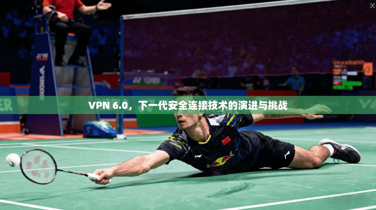 VPN 6.0，下一代安全连接技术的演进与挑战  第1张