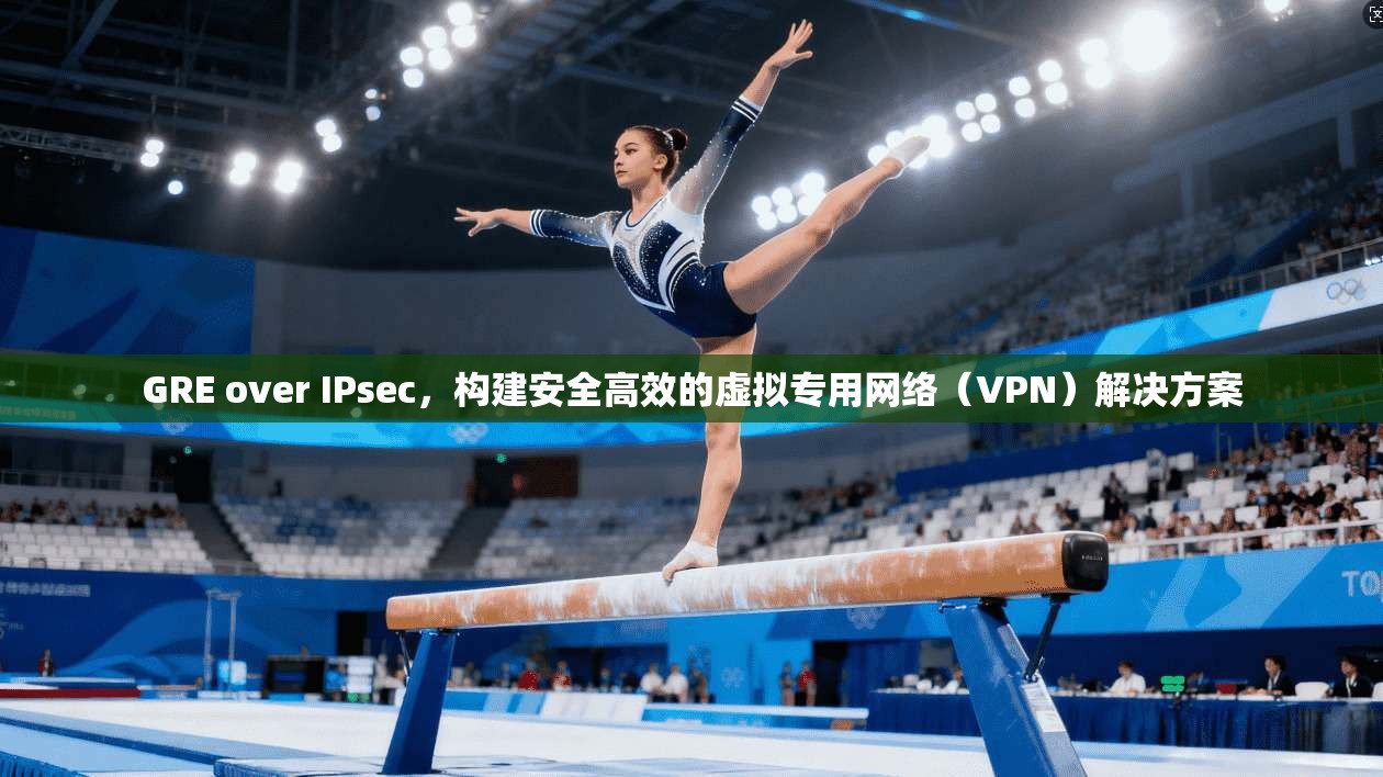 GRE over IPsec,构建安全高效的虚拟专用网络(VPN)解决方案 第1张 GRE over IPsec,构建安全高效的虚拟专用网络(VPN)解决方案 第1张