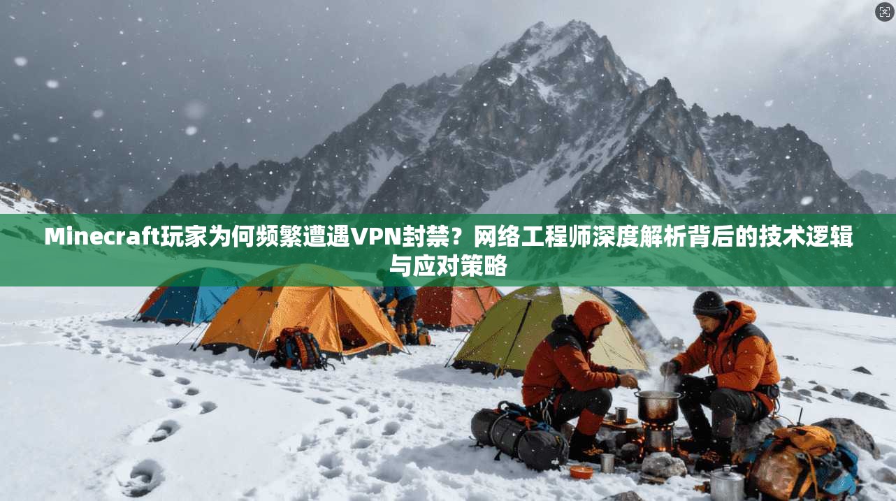 Minecraft玩家为何频繁遭遇VPN封禁?网络工程师深度解析背后的技术逻辑与应对策略 第1张 Minecraft玩家为何频繁遭遇VPN封禁?网络工程师深度解析背后的技术逻辑与应对策略 第1张