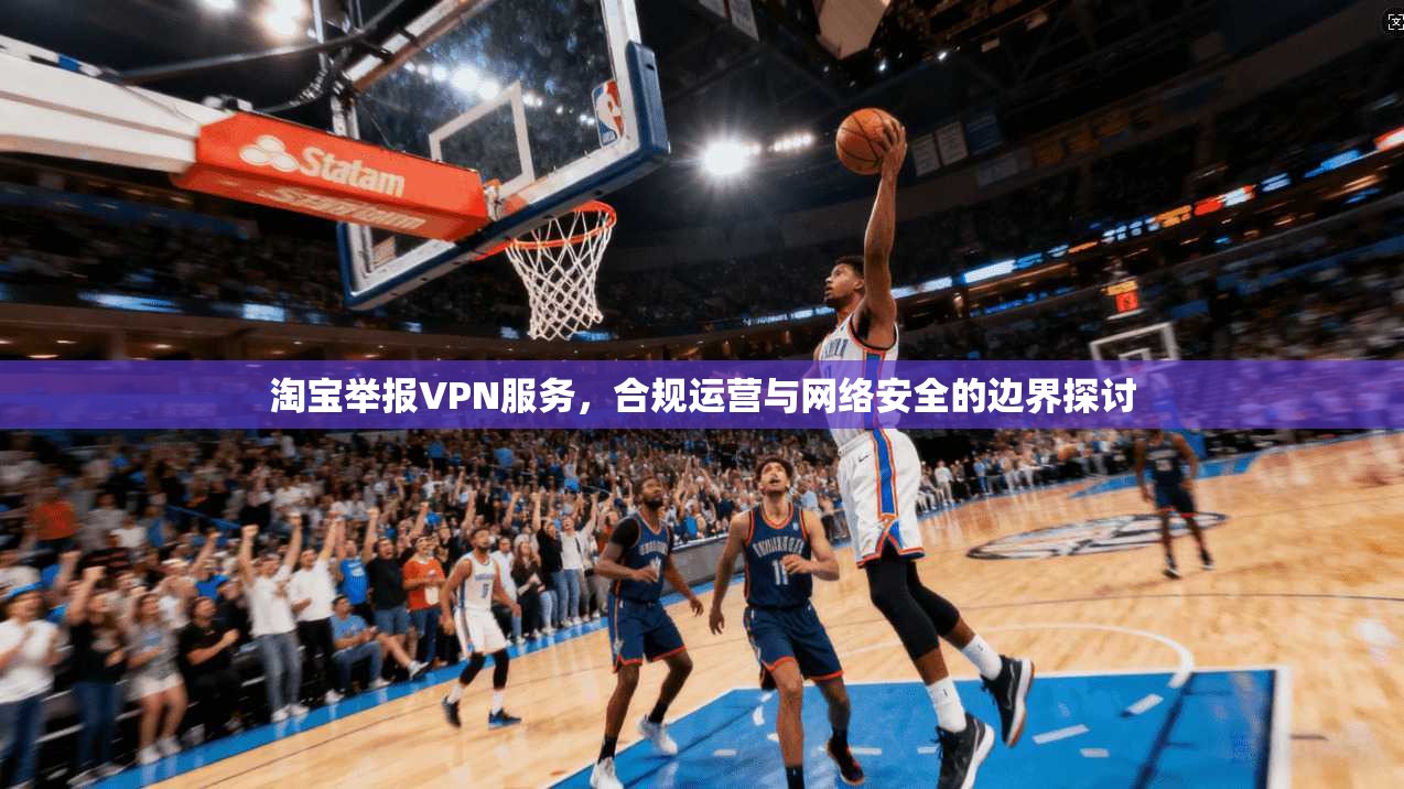 淘宝举报VPN服务，合规运营与网络安全的边界探讨  第1张