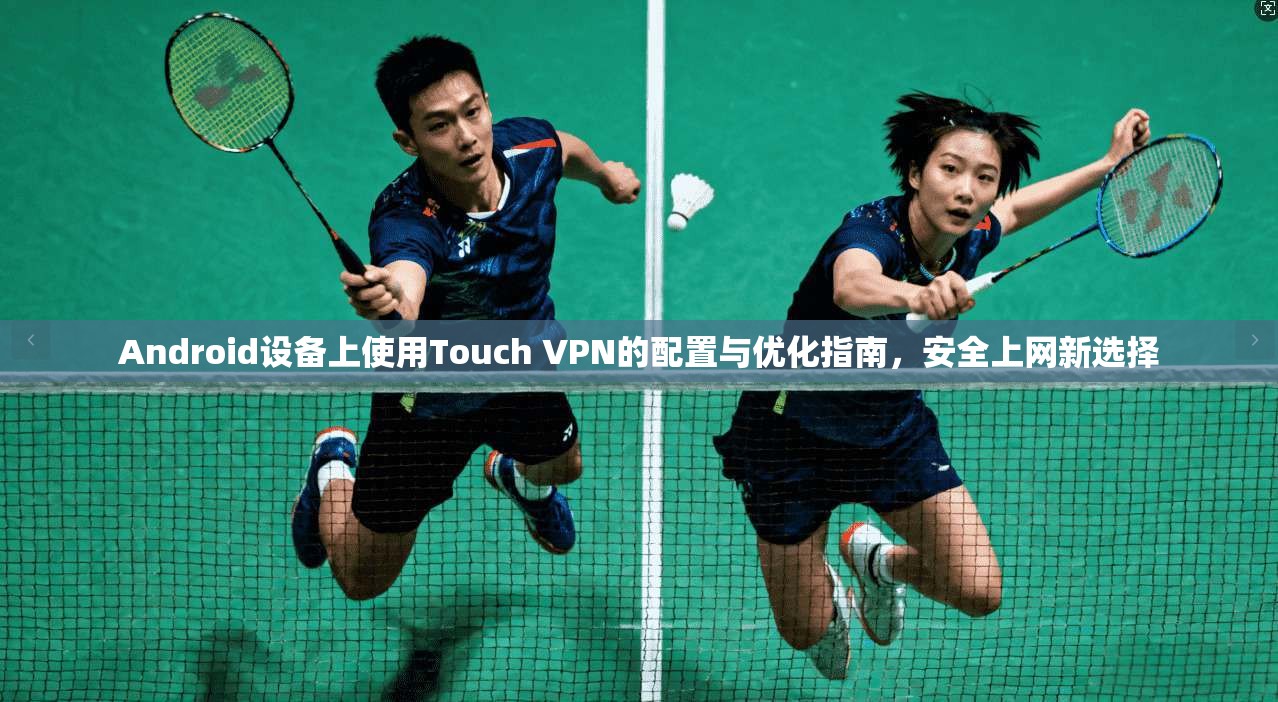 Android设备上使用Touch VPN的配置与优化指南,安全上网新选择 第1张 Android设备上使用Touch VPN的配置与优化指南,安全上网新选择 第1张