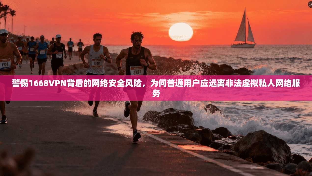 警惕1668VPN背后的网络安全风险,为何普通用户应远离非法虚拟私人网络服务 第1张 警惕1668VPN背后的网络安全风险,为何普通用户应远离非法虚拟私人网络服务 第1张