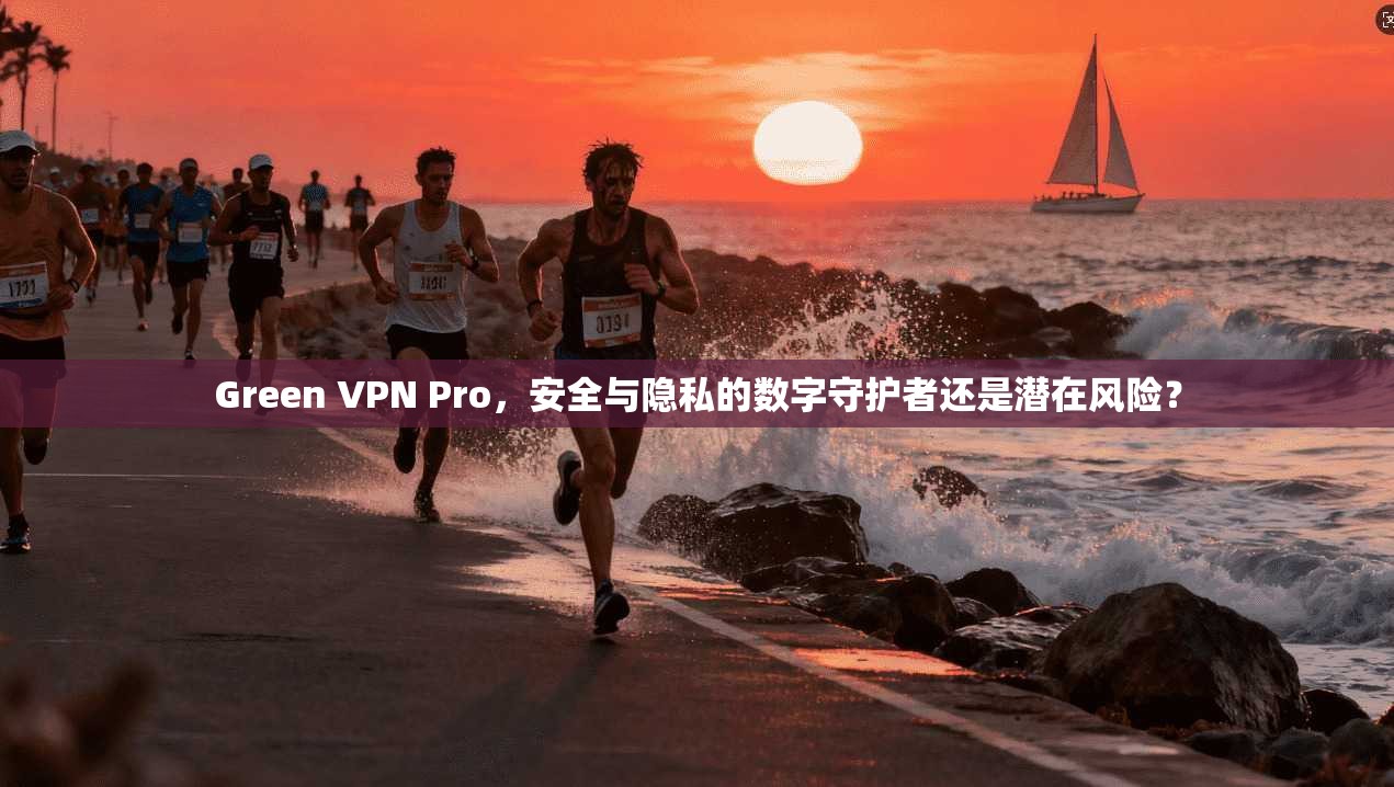 Green VPN Pro，安全与隐私的数字守护者还是潜在风险？  第1张