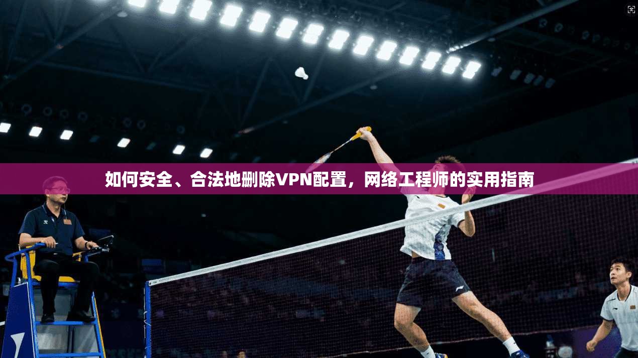 如何安全、合法地删除VPN配置，网络工程师的实用指南  第1张