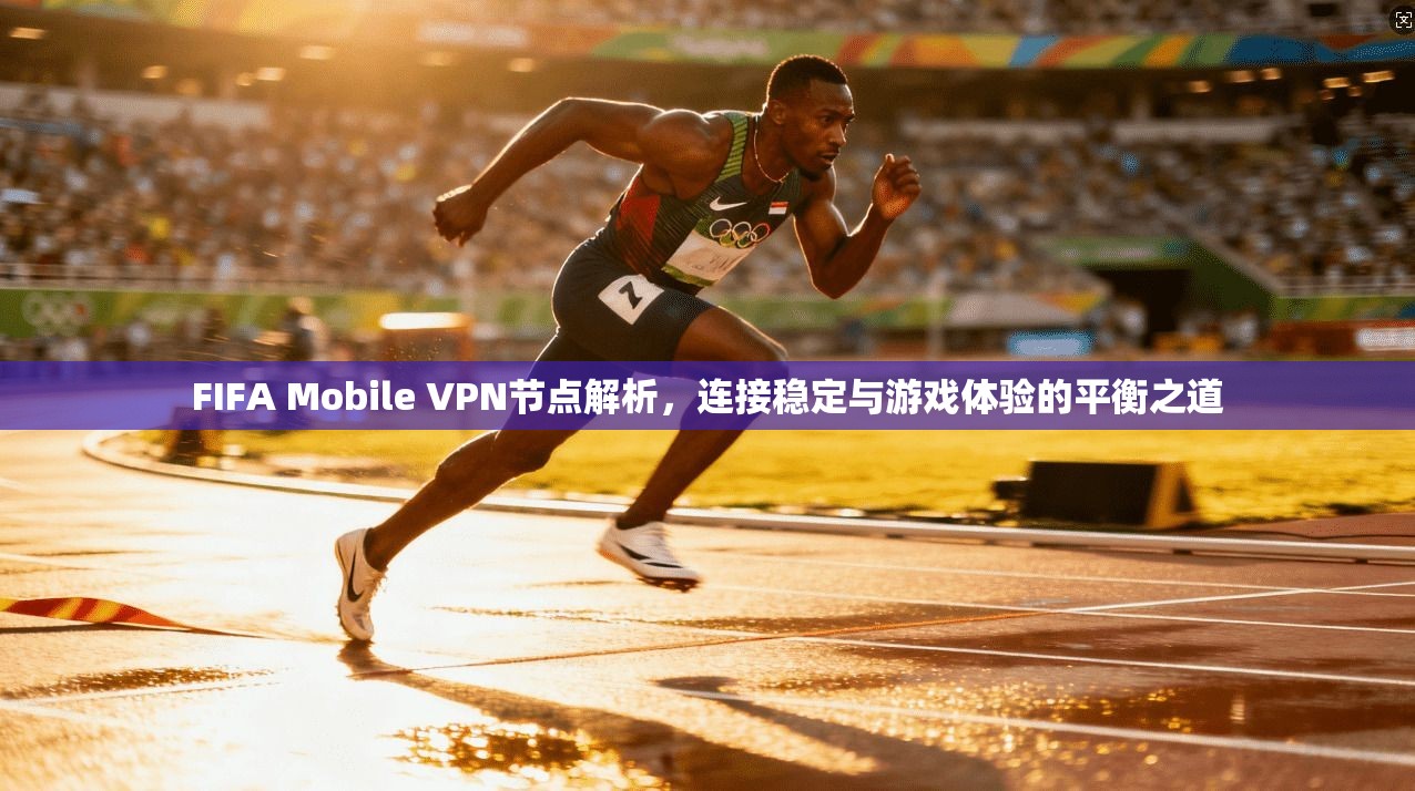 FIFA Mobile VPN节点解析，连接稳定与游戏体验的平衡之道  第1张