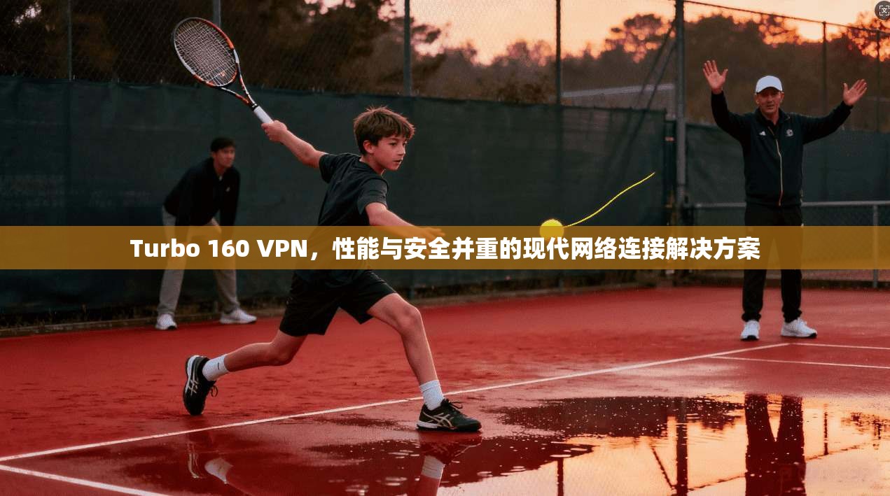 Turbo 160 VPN，性能与安全并重的现代网络连接解决方案  第1张