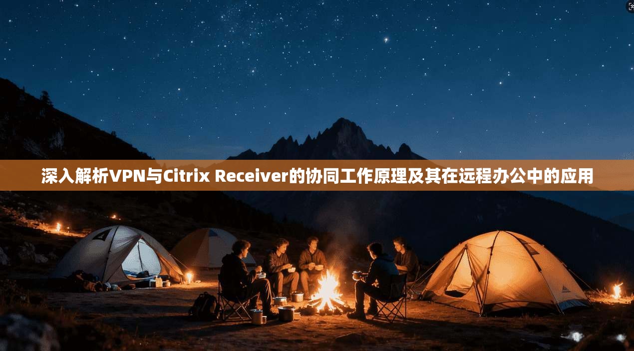 深入解析VPN与Citrix Receiver的协同工作原理及其在远程办公中的应用  第1张