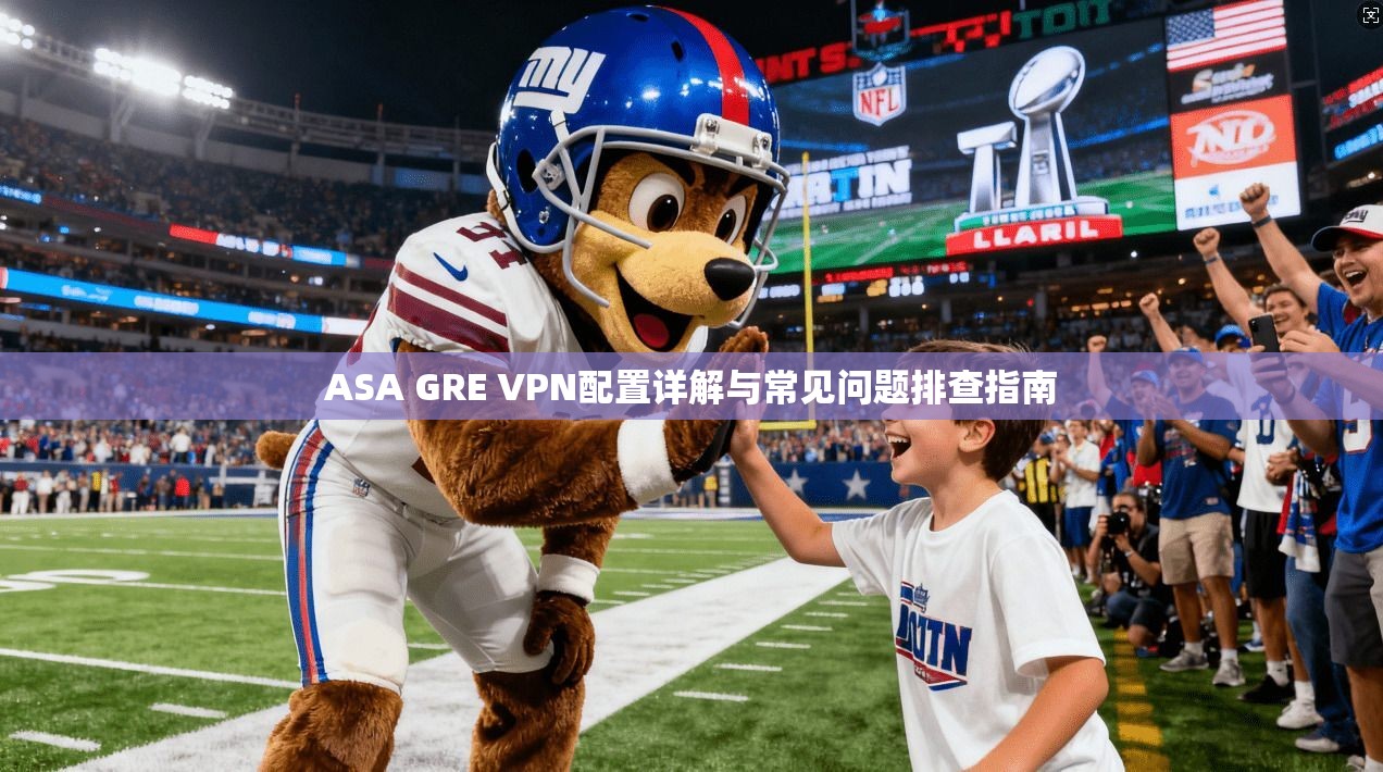ASA GRE VPN配置详解与常见问题排查指南  第1张