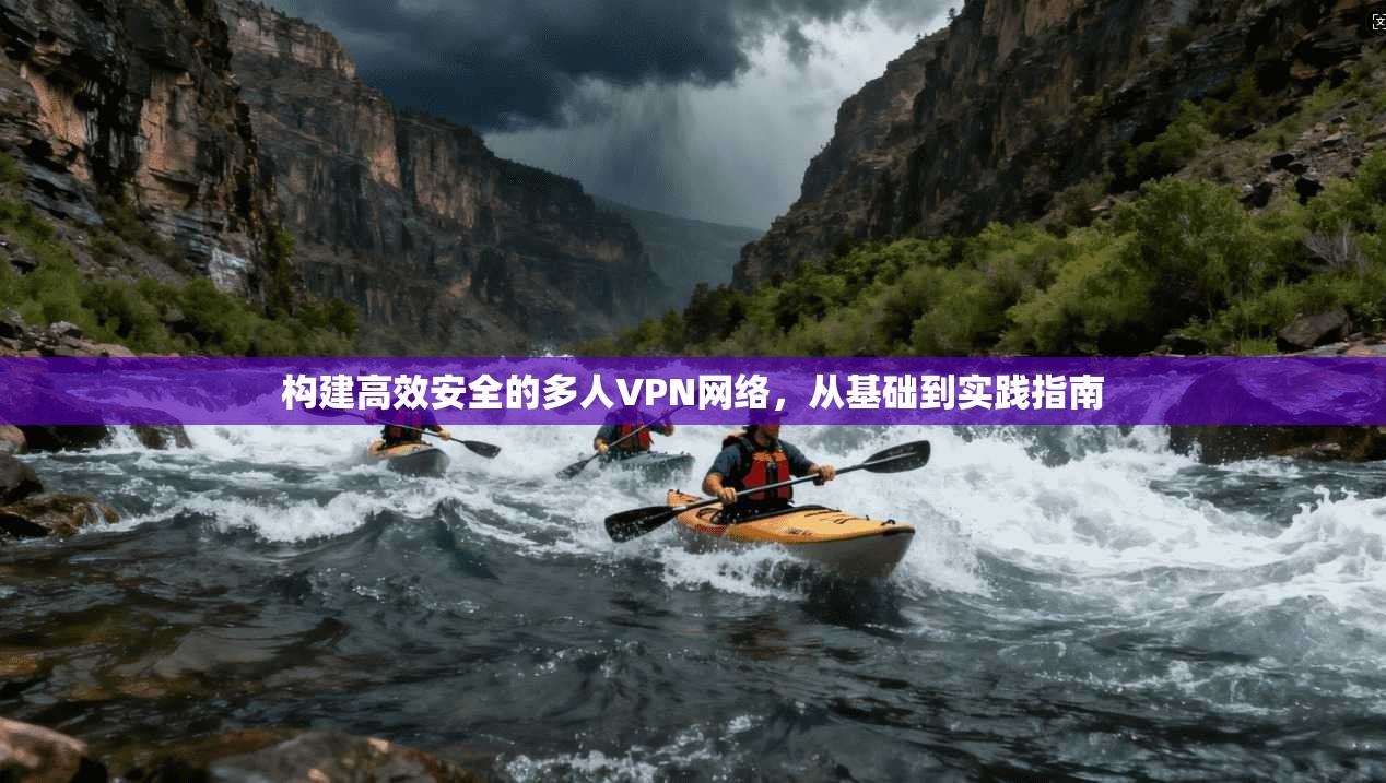 构建高效安全的多人VPN网络，从基础到实践指南  第1张