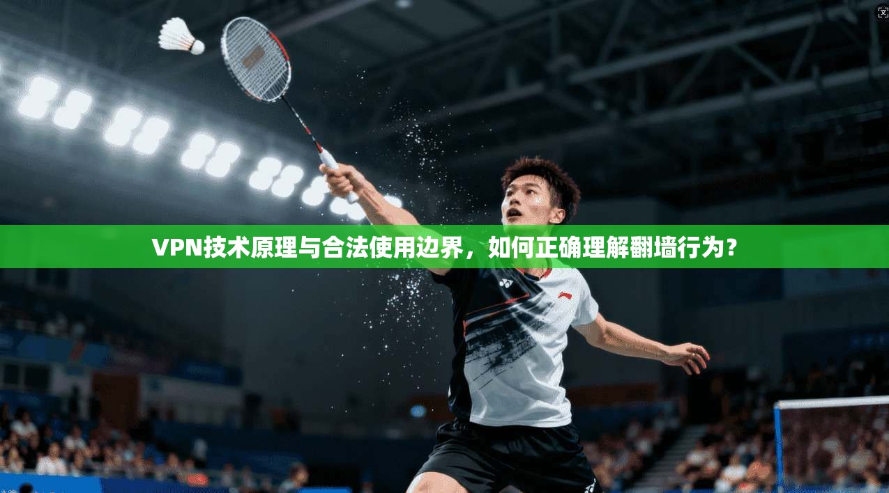 VPN技术原理与合法使用边界，如何正确理解翻墙行为？  第1张