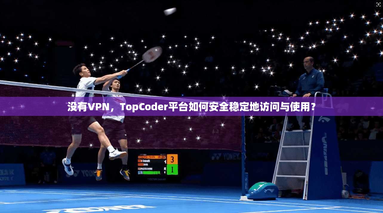 没有VPN，TopCoder平台如何安全稳定地访问与使用？  第1张