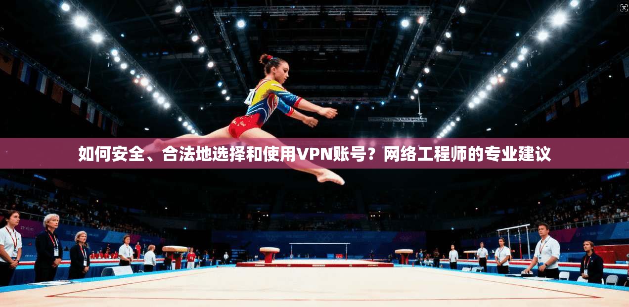 如何安全、合法地选择和使用VPN账号？网络工程师的专业建议  第1张