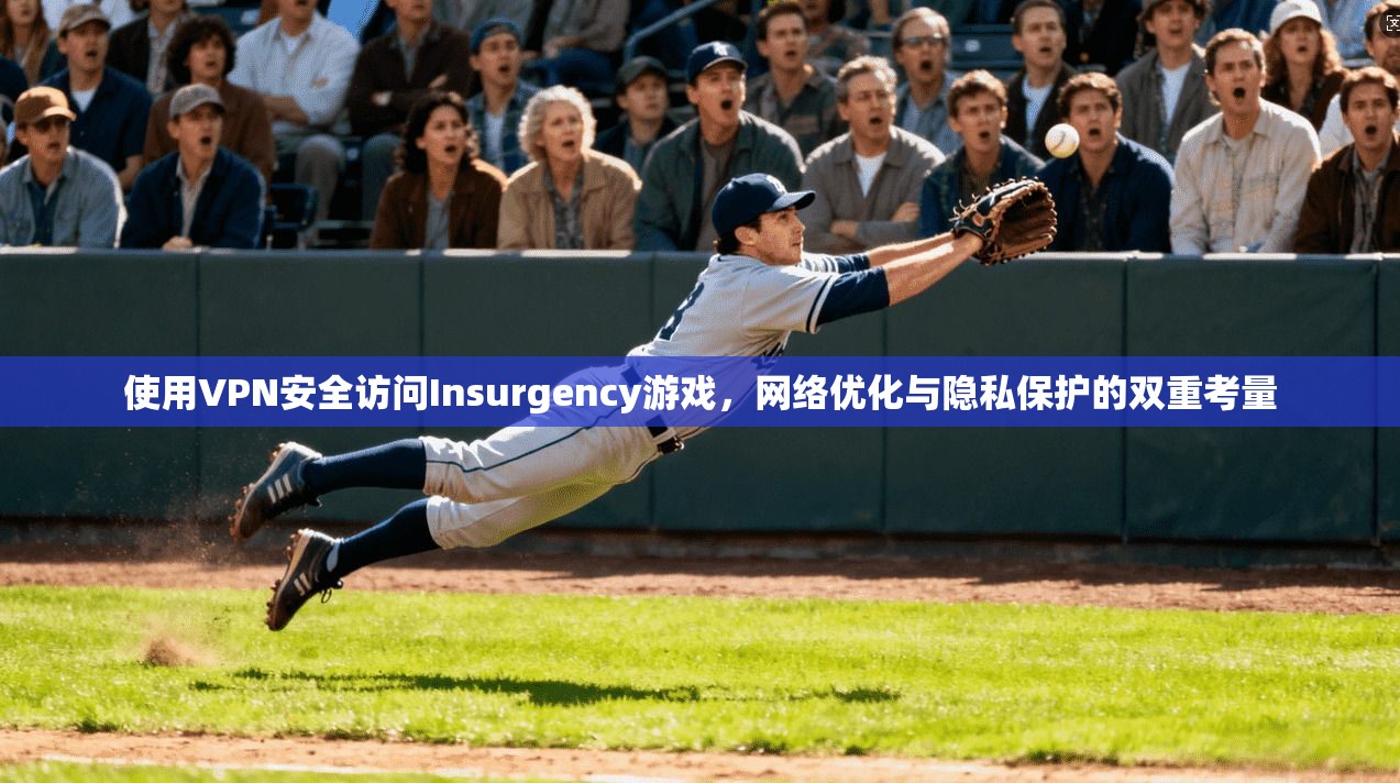 使用VPN安全访问Insurgency游戏,网络优化与隐私保护的双重考量 第1张 使用VPN安全访问Insurgency游戏,网络优化与隐私保护的双重考量 第1张