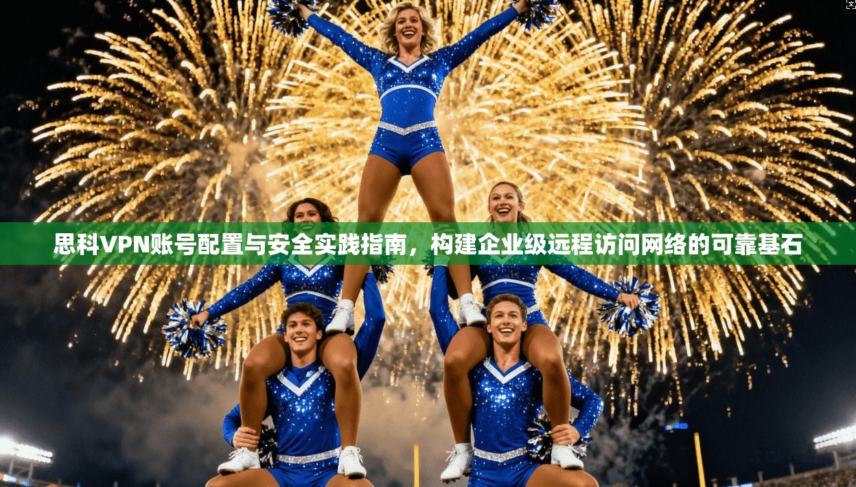 思科VPN账号配置与安全实践指南，构建企业级远程访问网络的可靠基石  第1张