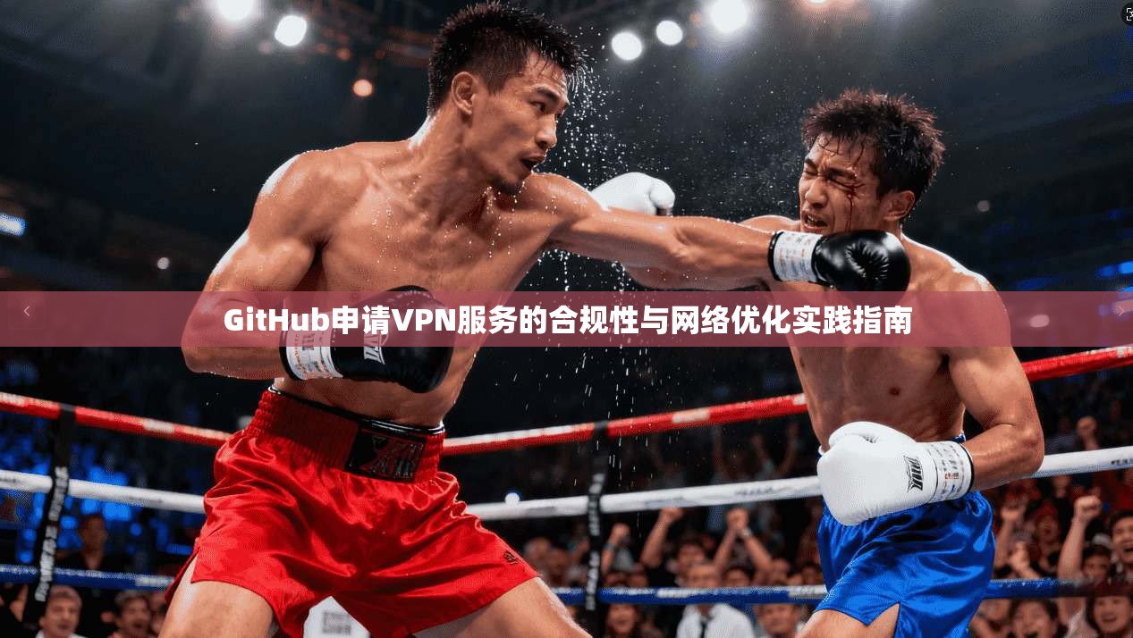 GitHub申请VPN服务的合规性与网络优化实践指南  第1张