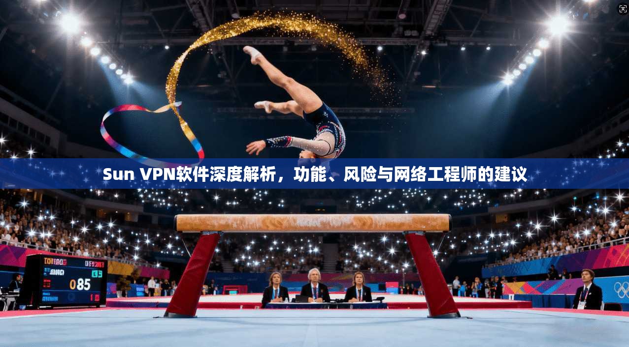 Sun VPN软件深度解析，功能、风险与网络工程师的建议  第1张