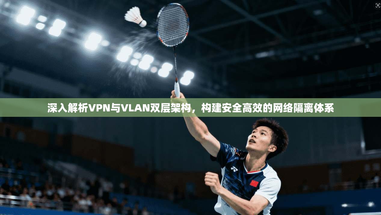 深入解析VPN与VLAN双层架构，构建安全高效的网络隔离体系  第1张