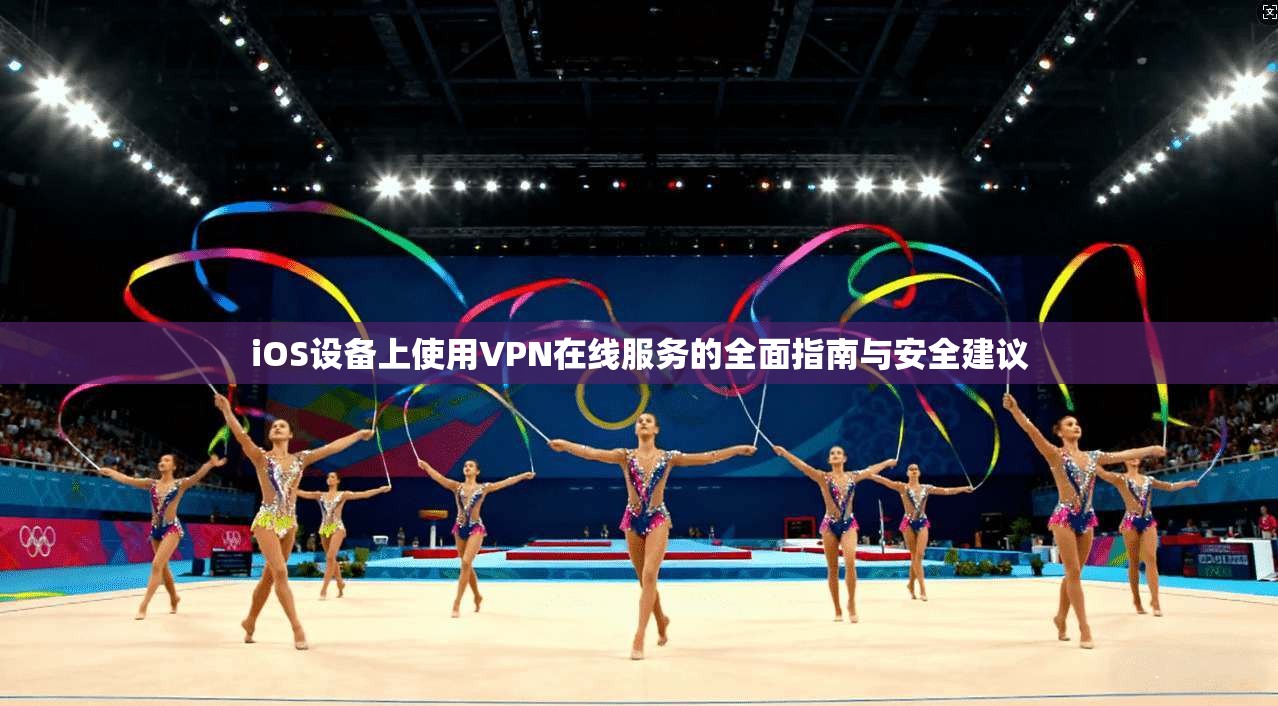 iOS设备上使用VPN在线服务的全面指南与安全建议 第1张 iOS设备上使用VPN在线服务的全面指南与安全建议 第1张