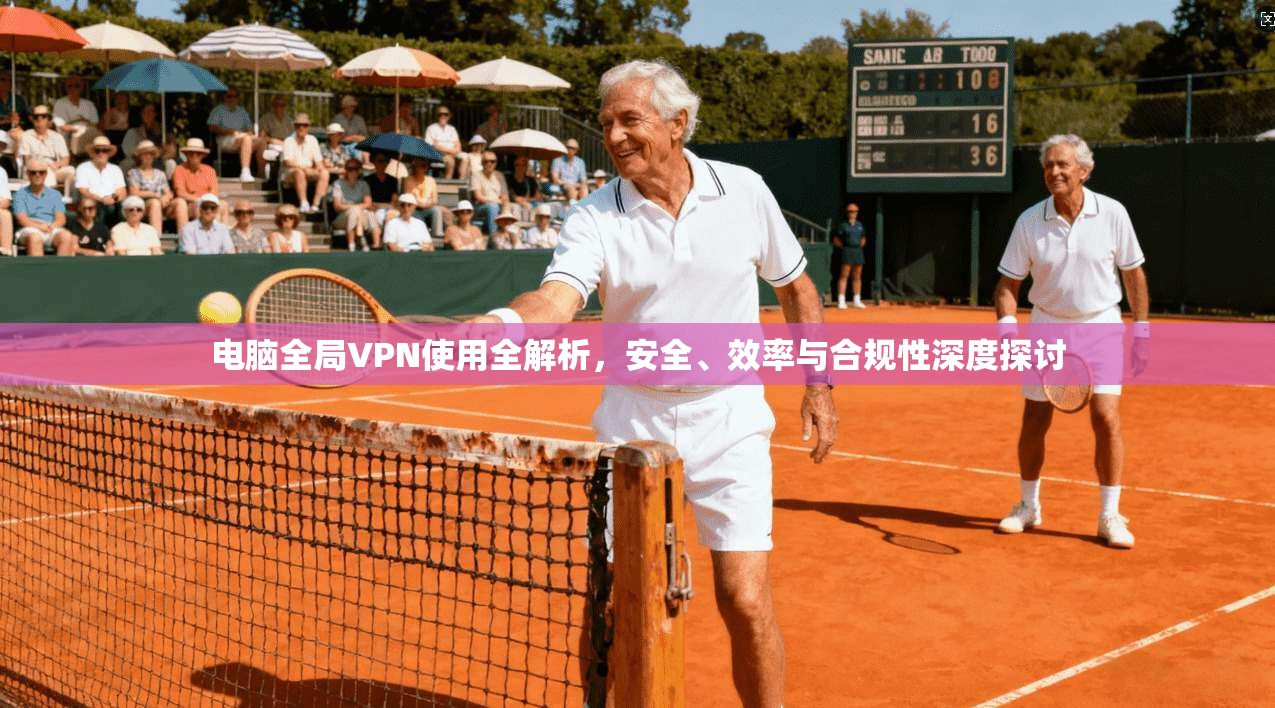 电脑全局VPN使用全解析，安全、效率与合规性深度探讨  第1张