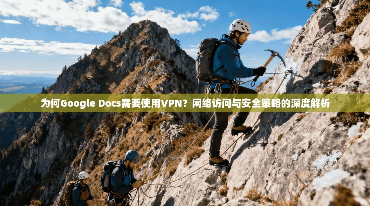 为何Google Docs需要使用VPN？网络访问与安全策略的深度解析  第1张