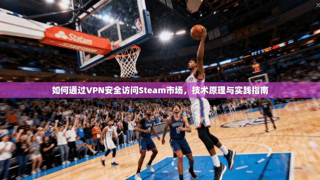 如何通过VPN安全访问Steam市场，技术原理与实践指南  第1张