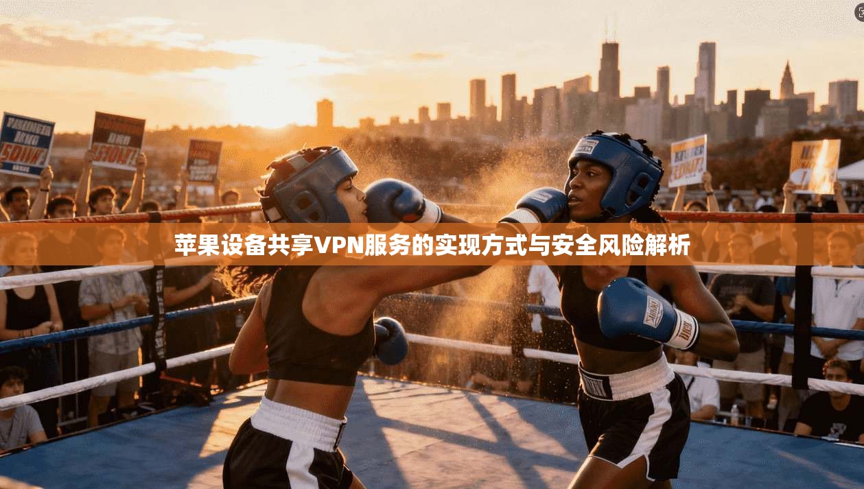 苹果设备共享VPN服务的实现方式与安全风险解析 第1张 苹果设备共享VPN服务的实现方式与安全风险解析 第1张