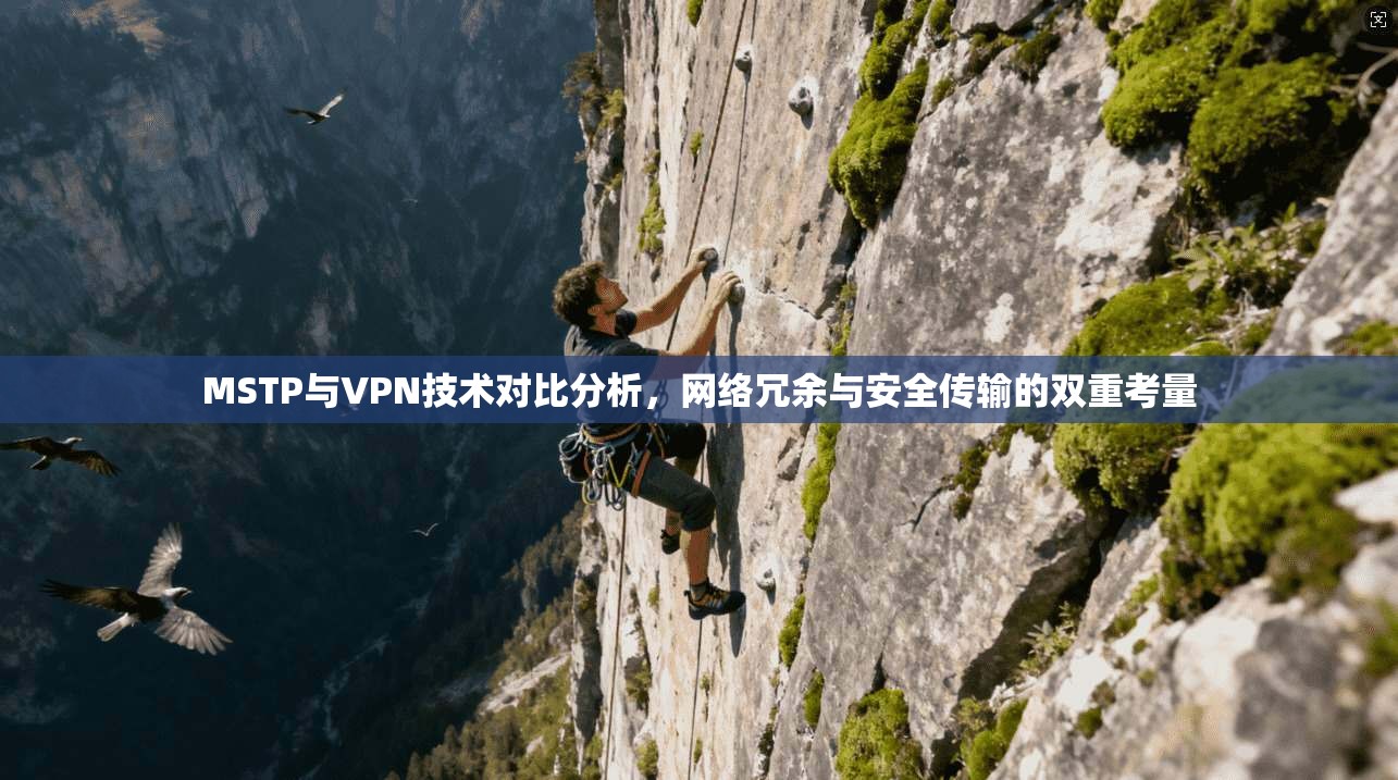MSTP与VPN技术对比分析,网络冗余与安全传输的双重考量 第1张 MSTP与VPN技术对比分析,网络冗余与安全传输的双重考量 第1张