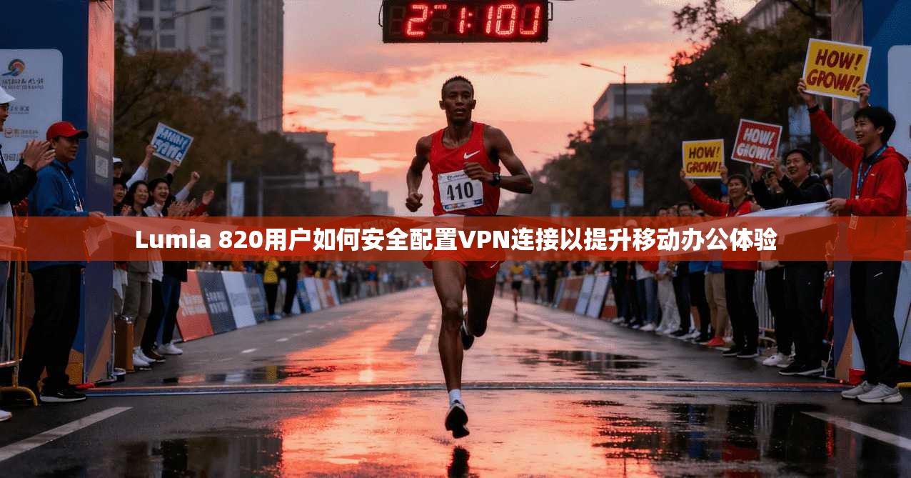 Lumia 820用户如何安全配置VPN连接以提升移动办公体验  第1张