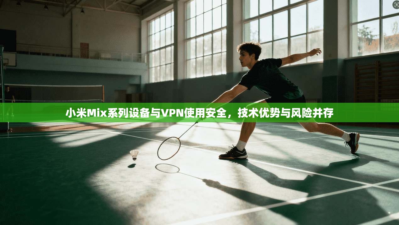 小米Mix系列设备与VPN使用安全，技术优势与风险并存  第1张
