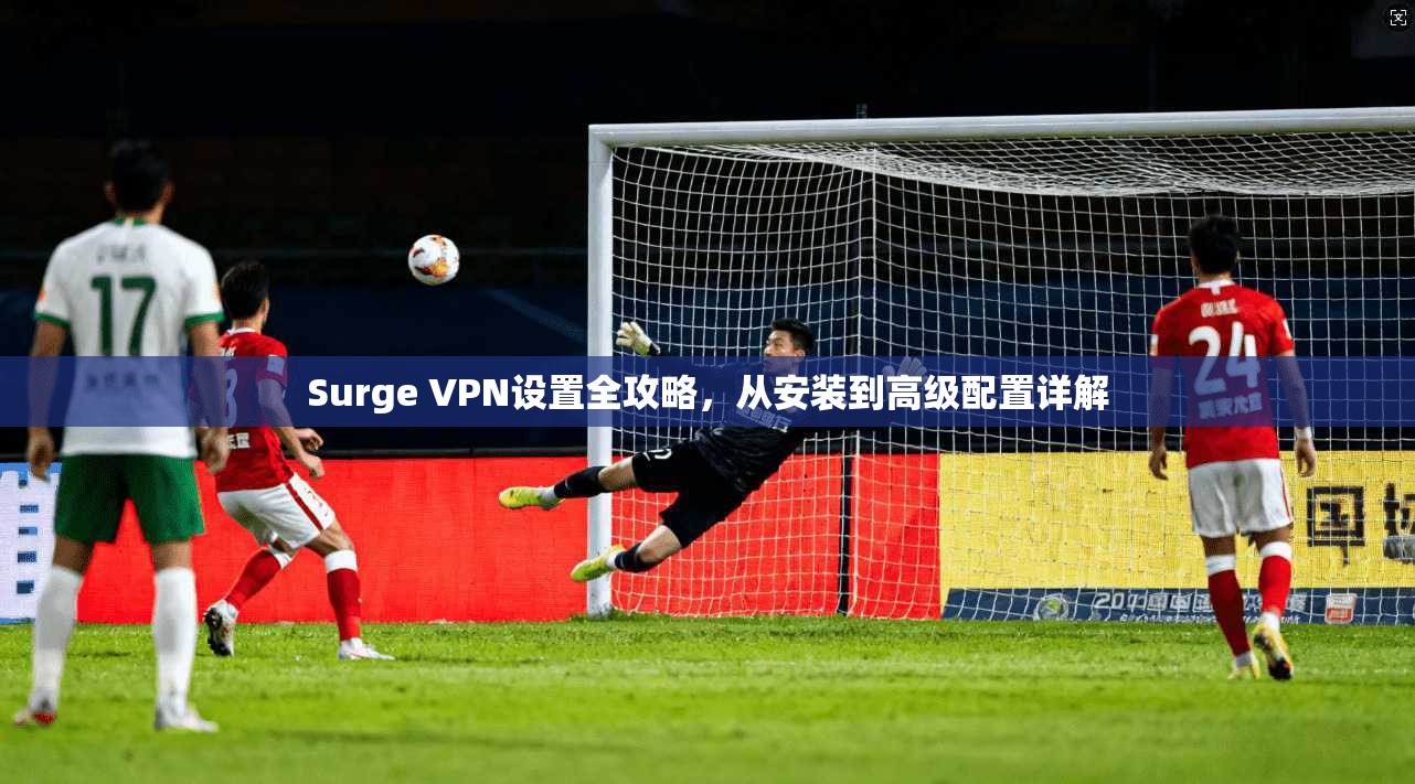 Surge VPN设置全攻略,从安装到高级配置详解 第1张 Surge VPN设置全攻略,从安装到高级配置详解 第1张