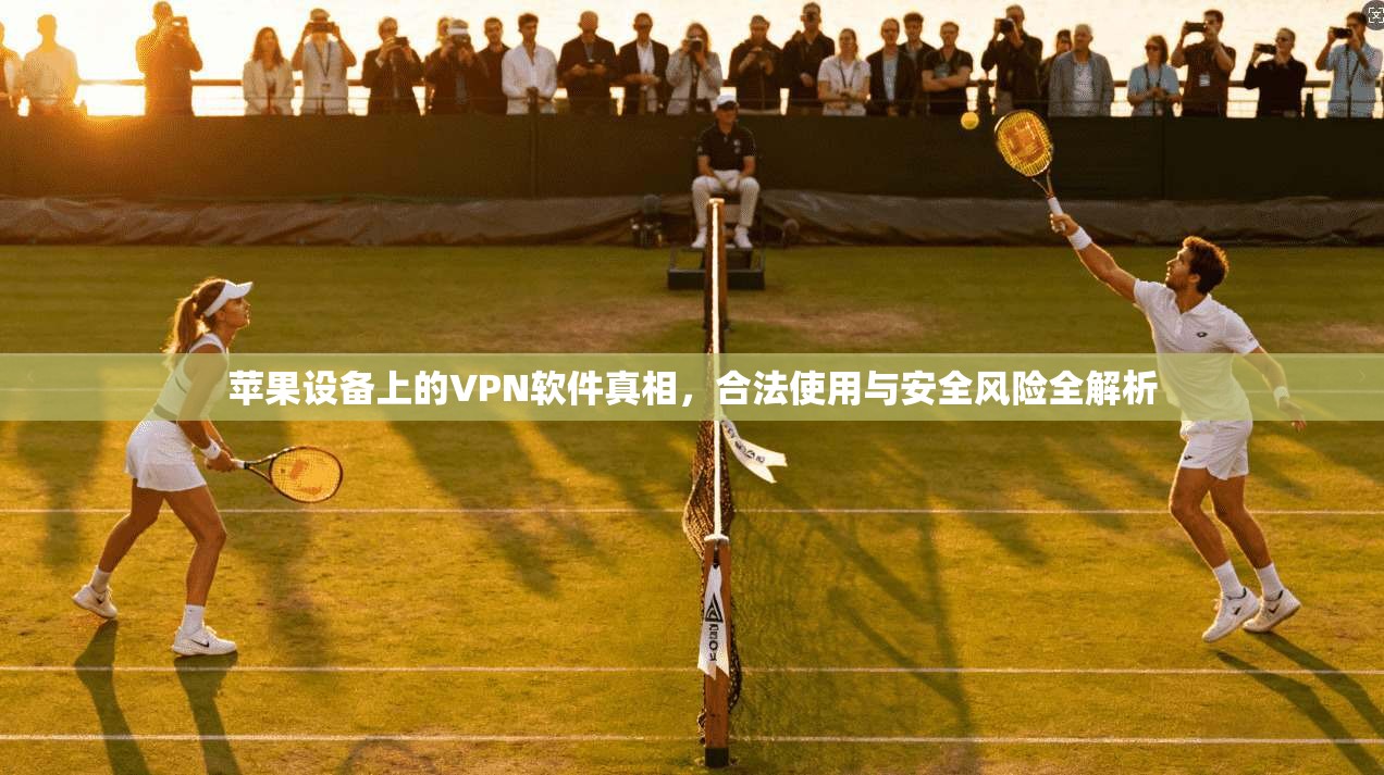 苹果设备上的VPN软件真相，合法使用与安全风险全解析  第1张
