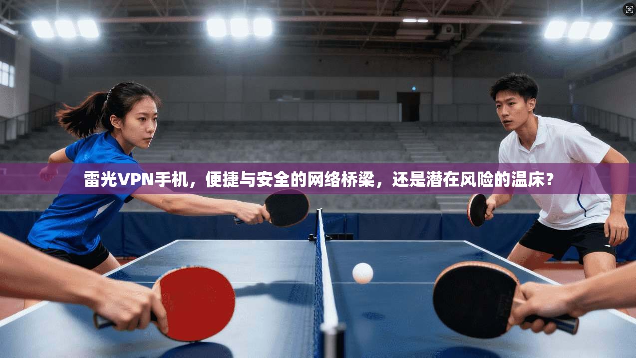 雷光VPN手机，便捷与安全的网络桥梁，还是潜在风险的温床？  第1张